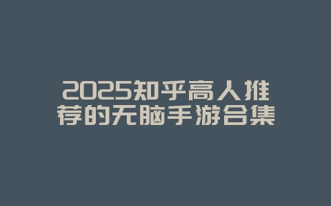 2025知乎高人推荐的无脑手游合集_游戏资讯_36397绿色下载网 2025知乎高人推荐的无脑手游合集_游戏资讯_36397绿色下载网