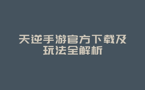 天逆手游官方下载及玩法全解析_游戏资讯_36397绿色下载网 天逆手游官方下载及玩法全解析_游戏资讯_36397绿色下载网