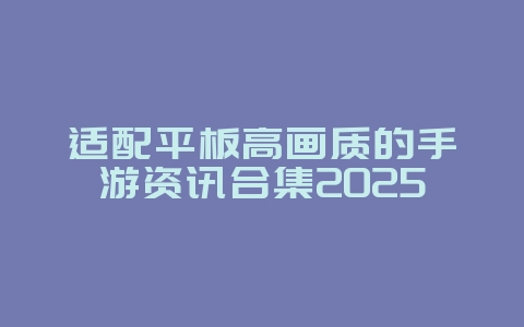 适配平板高画质的手游资讯合集2025_游戏资讯_36397绿色下载网 适配平板高画质的手游资讯合集2025_游戏资讯_36397绿色下载网