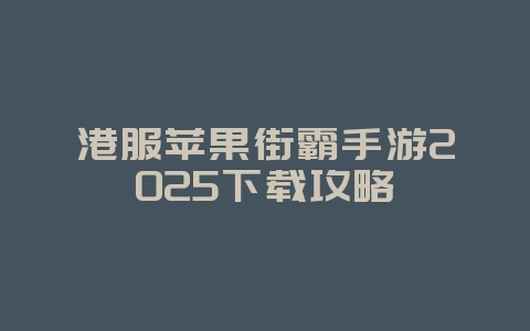 港服苹果街霸手游2025下载攻略_游戏下载_36397绿色下载网 港服苹果街霸手游2025下载攻略_游戏下载_36397绿色下载网