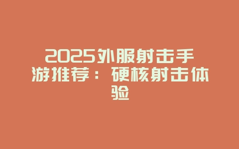 2025外服射击手游推荐:硬核射击体验_游戏资讯_36397绿色下载网 2025外服射击手游推荐:硬核射击体验_游戏资讯_36397绿色下载网