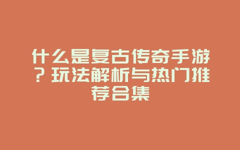 什么是复古传奇手游?玩法解析与热门推荐合集_游戏资讯_36397绿色下载网 什么是复古传奇手游?玩法解析与热门推荐合集_游戏资讯_36397绿色下载网