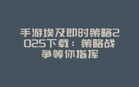 手游埃及即时策略2025下载:策略战争等你指挥_游戏下载_36397绿色下载网 手游埃及即时策略2025下载:策略战争等你指挥_游戏下载_36397绿色下载网
