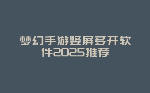梦幻手游竖屏多开软件2025推荐_游戏下载_36397绿色下载网 梦幻手游竖屏多开软件2025推荐_游戏下载_36397绿色下载网