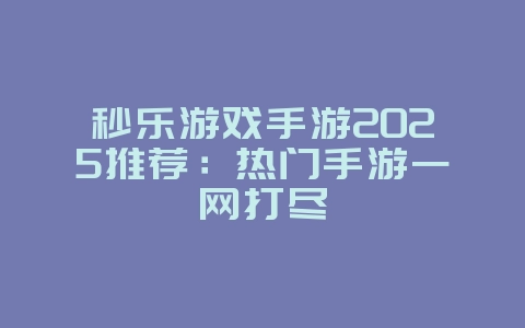 秒乐游戏手游2025推荐:热门手游一网打尽_游戏资讯_36397绿色下载网 秒乐游戏手游2025推荐:热门手游一网打尽_游戏资讯_36397绿色下载网