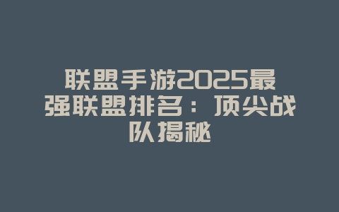 联盟手游2025最强联盟排名:顶尖战队揭秘_游戏资讯_36397绿色下载网 联盟手游2025最强联盟排名:顶尖战队揭秘_游戏资讯_36397绿色下载网