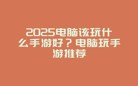 2025电脑该玩什么手游好?电脑玩手游推荐_游戏资讯_36397绿色下载网 2025电脑该玩什么手游好?电脑玩手游推荐_游戏资讯_36397绿色下载网