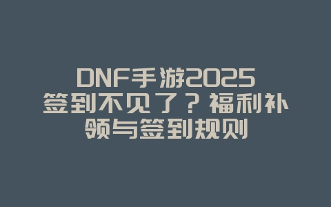 DNF手游2025签到不见了?福利补领与签到规则_游戏攻略_36397绿色下载网 DNF手游2025签到不见了?福利补领与签到规则_游戏攻略_36397绿色下载网