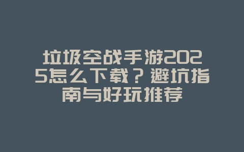 垃圾空战手游2025怎么下载?避坑指南与好玩推荐_游戏下载_36397绿色下载网 垃圾空战手游2025怎么下载?避坑指南与好玩推荐_游戏下载_36397绿色下载网