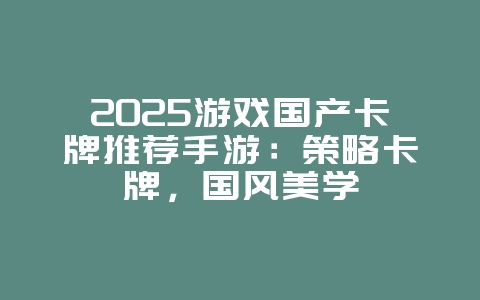 2025游戏国产卡牌推荐手游:策略卡牌,国风美学_游戏资讯_36397绿色下载网 2025游戏国产卡牌推荐手游:策略卡牌,国风美学_游戏资讯_36397绿色下载网