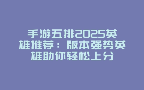 手游五排2025英雄推荐:版本强势英雄助你轻松上分_游戏攻略_36397绿色下载网 手游五排2025英雄推荐:版本强势英雄助你轻松上分_游戏攻略_36397绿色下载网