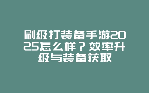 刷级打装备手游2025怎么样？效率升级与装备获取_游戏攻略_36397绿色下载网