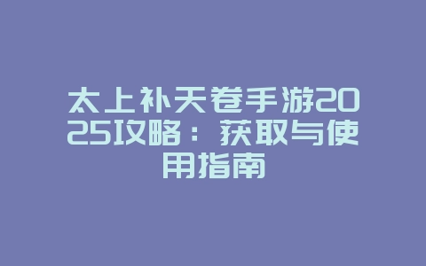太上补天卷手游2025攻略:获取与使用指南_游戏攻略_36397绿色下载网 太上补天卷手游2025攻略:获取与使用指南_游戏攻略_36397绿色下载网