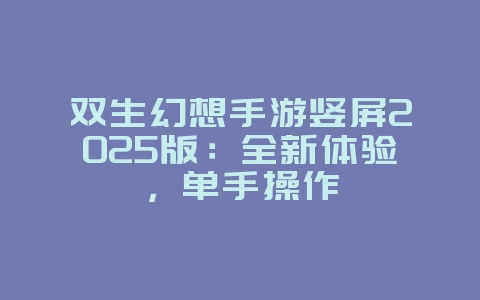 双生幻想手游竖屏2025版:全新体验,单手操作_新游动态_36397绿色下载网 双生幻想手游竖屏2025版:全新体验,单手操作_新游动态_36397绿色下载网