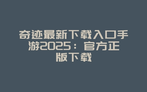 奇迹最新下载入口手游2025:官方正版下载_游戏下载_36397绿色下载网 奇迹最新下载入口手游2025:官方正版下载_游戏下载_36397绿色下载网