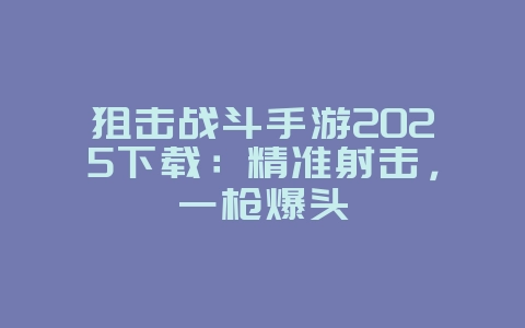 狙击战斗手游2025下载:精准射击,一枪爆头_游戏下载_36397绿色下载网 狙击战斗手游2025下载:精准射击,一枪爆头_游戏下载_36397绿色下载网