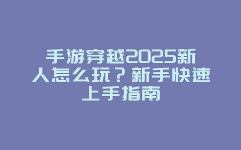 手游穿越2025新人怎么玩?新手快速上手指南_游戏攻略_36397绿色下载网 手游穿越2025新人怎么玩?新手快速上手指南_游戏攻略_36397绿色下载网