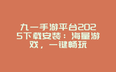 九一手游平台2025下载安装:海量游戏,一键畅玩_游戏下载_36397绿色下载网 九一手游平台2025下载安装:海量游戏,一键畅玩_游戏下载_36397绿色下载网