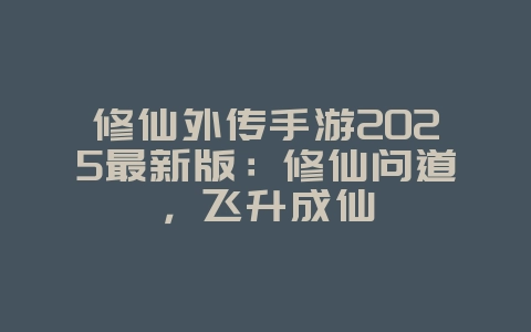 修仙外传手游2025最新版:修仙问道,飞升成仙_新游动态_36397绿色下载网 修仙外传手游2025最新版:修仙问道,飞升成仙_新游动态_36397绿色下载网