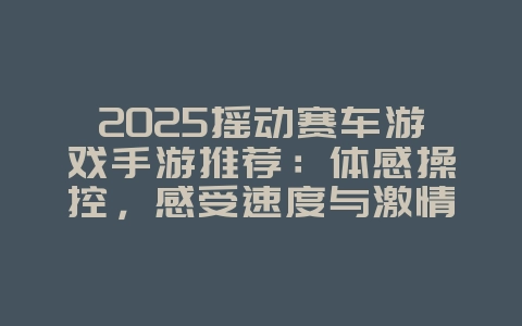 2025摇动赛车游戏手游推荐:体感操控,感受速度与激情!_游戏推荐_36397绿色下载网 2025摇动赛车游戏手游推荐:体感操控,感受速度与激情!_游戏推荐_36397绿色下载网