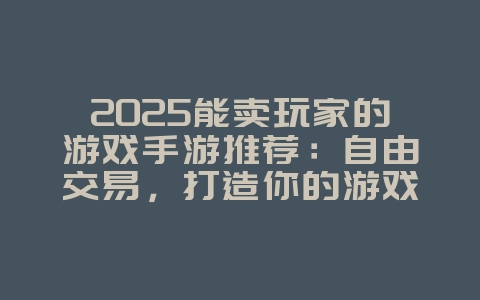 2025能卖玩家的游戏手游推荐:自由交易,打造你的游戏帝国!_游戏推荐_36397绿色下载网 2025能卖玩家的游戏手游推荐:自由交易,打造你的游戏帝国!_游戏推荐_36397绿色下载网