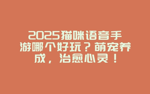 2025猫咪语音手游哪个好玩?萌宠养成,治愈心灵!_游戏推荐_36397绿色下载网 2025猫咪语音手游哪个好玩?萌宠养成,治愈心灵!_游戏推荐_36397绿色下载网