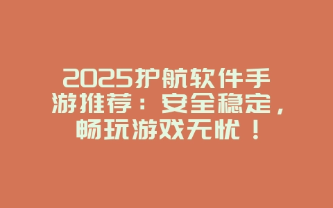 2025护航软件手游推荐:安全稳定,畅玩游戏无忧!_游戏推荐_36397绿色下载网 2025护航软件手游推荐:安全稳定,畅玩游戏无忧!_游戏推荐_36397绿色下载网