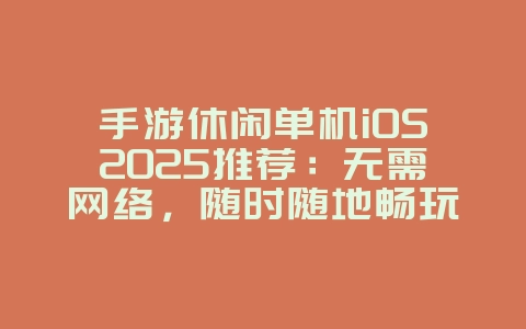 手游休闲单机iOS2025推荐:无需网络,随时随地畅玩!_游戏推荐_36397绿色下载网 手游休闲单机iOS2025推荐:无需网络,随时随地畅玩!_游戏推荐_36397绿色下载网