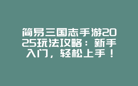 简易三国志手游2025玩法攻略:新手入门,轻松上手!_游戏攻略_36397绿色下载网 简易三国志手游2025玩法攻略:新手入门,轻松上手!_游戏攻略_36397绿色下载网