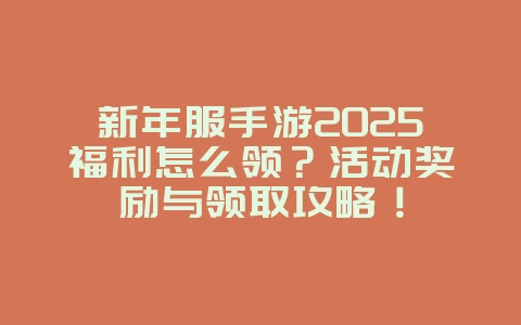新年服手游2025福利怎么领?活动奖励与领取攻略!_游戏攻略_36397绿色下载网 新年服手游2025福利怎么领?活动奖励与领取攻略!_游戏攻略_36397绿色下载网