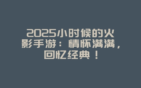 2025小时候的火影手游:情怀满满,回忆经典!_游戏推荐_36397绿色下载网 2025小时候的火影手游:情怀满满,回忆经典!_游戏推荐_36397绿色下载网