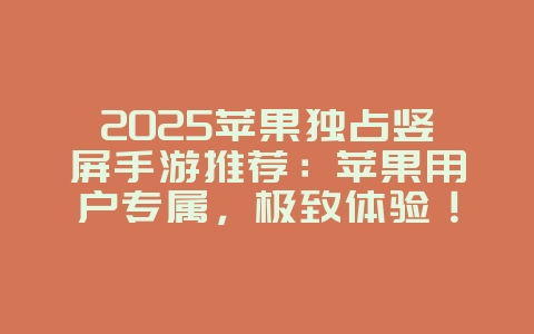 2025苹果独占竖屏手游推荐:苹果用户专属,极致体验!_游戏推荐_36397绿色下载网 2025苹果独占竖屏手游推荐:苹果用户专属,极致体验!_游戏推荐_36397绿色下载网