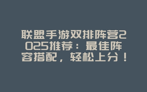联盟手游双排阵营2025推荐:最佳阵容搭配,轻松上分!_游戏推荐_36397绿色下载网 联盟手游双排阵营2025推荐:最佳阵容搭配,轻松上分!_游戏推荐_36397绿色下载网
