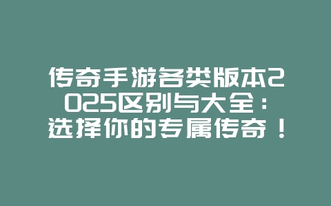 传奇手游各类版本2025区别与大全:选择你的专属传奇!_游戏推荐_36397绿色下载网 传奇手游各类版本2025区别与大全:选择你的专属传奇!_游戏推荐_36397绿色下载网