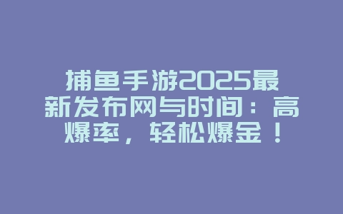 捕鱼手游2025最新发布网与时间:高爆率,轻松爆金!_游戏资讯_36397绿色下载网 捕鱼手游2025最新发布网与时间:高爆率,轻松爆金!_游戏资讯_36397绿色下载网