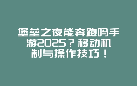 堡垒之夜能奔跑吗手游2025?移动机制与操作技巧!_游戏攻略_36397绿色下载网 堡垒之夜能奔跑吗手游2025?移动机制与操作技巧!_游戏攻略_36397绿色下载网