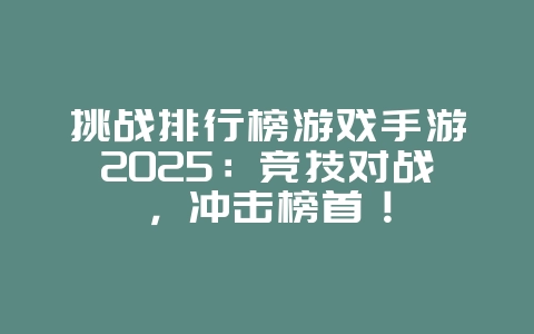 挑战排行榜游戏手游2025:竞技对战,冲击榜首!_游戏推荐_36397绿色下载网 挑战排行榜游戏手游2025:竞技对战,冲击榜首!_游戏推荐_36397绿色下载网