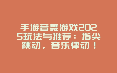 手游音舞游戏2025玩法与推荐:指尖跳动,音乐律动!_游戏推荐_36397绿色下载网 手游音舞游戏2025玩法与推荐:指尖跳动,音乐律动!_游戏推荐_36397绿色下载网