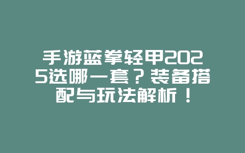手游蓝拳轻甲2025选哪一套?装备搭配与玩法解析!_游戏攻略_36397绿色下载网 手游蓝拳轻甲2025选哪一套?装备搭配与玩法解析!_游戏攻略_36397绿色下载网