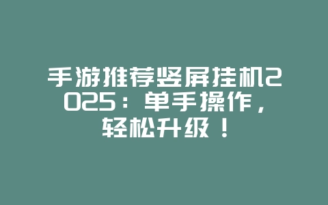 手游推荐竖屏挂机2025:单手操作,轻松升级!_游戏推荐_36397绿色下载网 手游推荐竖屏挂机2025:单手操作,轻松升级!_游戏推荐_36397绿色下载网