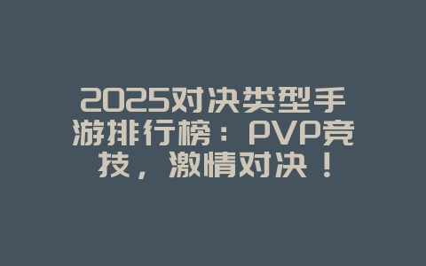 2025对决类型手游排行榜:PVP竞技,激情对决!_游戏推荐_36397绿色下载网 2025对决类型手游排行榜:PVP竞技,激情对决!_游戏推荐_36397绿色下载网