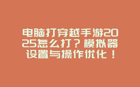 电脑打穿越手游2025怎么打?模拟器设置与操作优化!_游戏攻略_36397绿色下载网 电脑打穿越手游2025怎么打?模拟器设置与操作优化!_游戏攻略_36397绿色下载网