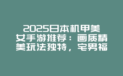 2025日本机甲美女手游推荐:画质精美玩法独特,宅男福利不容错过!_新游动态_36397绿色下载网 2025日本机甲美女手游推荐:画质精美玩法独特,宅男福利不容错过!_新游动态_36397绿色下载网