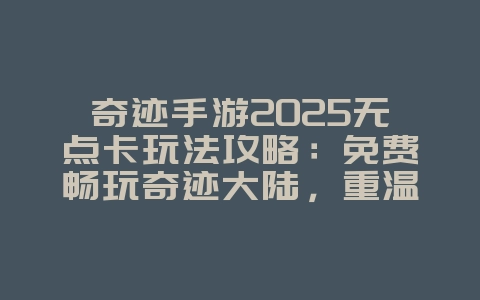 奇迹手游2025无点卡玩法攻略:免费畅玩奇迹大陆,重温经典!_游戏攻略_36397绿色下载网 奇迹手游2025无点卡玩法攻略:免费畅玩奇迹大陆,重温经典!_游戏攻略_36397绿色下载网
