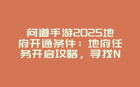 问道手游2025地府开通条件:地府任务开启攻略,寻找NPC流程详解!_游戏资讯_36397绿色下载网 问道手游2025地府开通条件:地府任务开启攻略,寻找NPC流程详解!_游戏资讯_36397绿色下载网