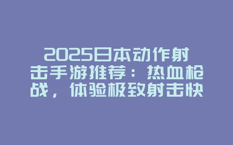 2025日本动作射击手游推荐:热血枪战,体验极致射击快感!_新游动态_36397绿色下载网 2025日本动作射击手游推荐:热血枪战,体验极致射击快感!_新游动态_36397绿色下载网