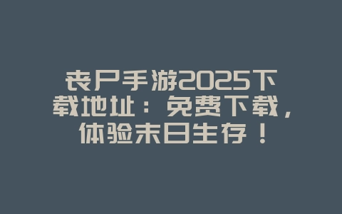 丧尸手游2025下载地址:免费下载,体验末日生存!_新游动态_36397绿色下载网 丧尸手游2025下载地址:免费下载,体验末日生存!_新游动态_36397绿色下载网