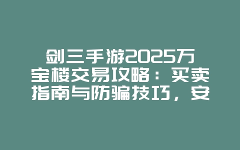 剑三手游2025万宝楼交易攻略:买卖指南与防骗技巧,安全交易无忧!_游戏攻略_36397绿色下载网 剑三手游2025万宝楼交易攻略:买卖指南与防骗技巧,安全交易无忧!_游戏攻略_36397绿色下载网