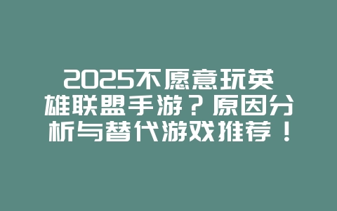 2025不愿意玩英雄联盟手游?原因分析与替代游戏推荐!_游戏资讯_36397绿色下载网 2025不愿意玩英雄联盟手游?原因分析与替代游戏推荐!_游戏资讯_36397绿色下载网