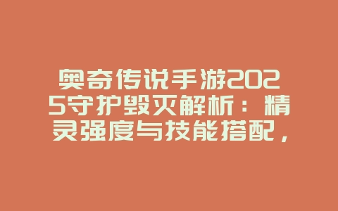 奥奇传说手游2025守护毁灭解析:精灵强度与技能搭配,打造最强阵容!_游戏攻略_36397绿色下载网 奥奇传说手游2025守护毁灭解析:精灵强度与技能搭配,打造最强阵容!_游戏攻略_36397绿色下载网